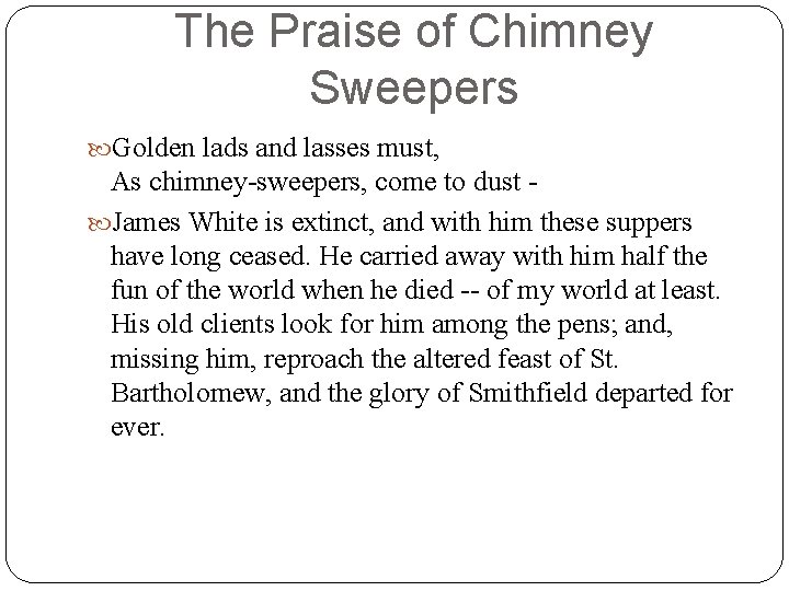 The Praise of Chimney Sweepers Golden lads and lasses must, As chimney-sweepers, come to