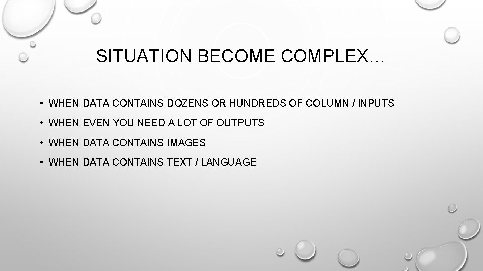 SITUATION BECOME COMPLEX… • WHEN DATA CONTAINS DOZENS OR HUNDREDS OF COLUMN / INPUTS SITUATION BECOME COMPLEX… • WHEN DATA CONTAINS DOZENS OR HUNDREDS OF COLUMN / INPUTS