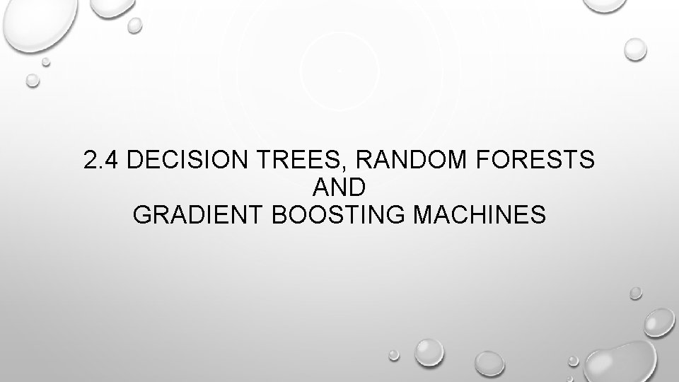 2. 4 DECISION TREES, RANDOM FORESTS AND GRADIENT BOOSTING MACHINES 2. 4 DECISION TREES, RANDOM FORESTS AND GRADIENT BOOSTING MACHINES