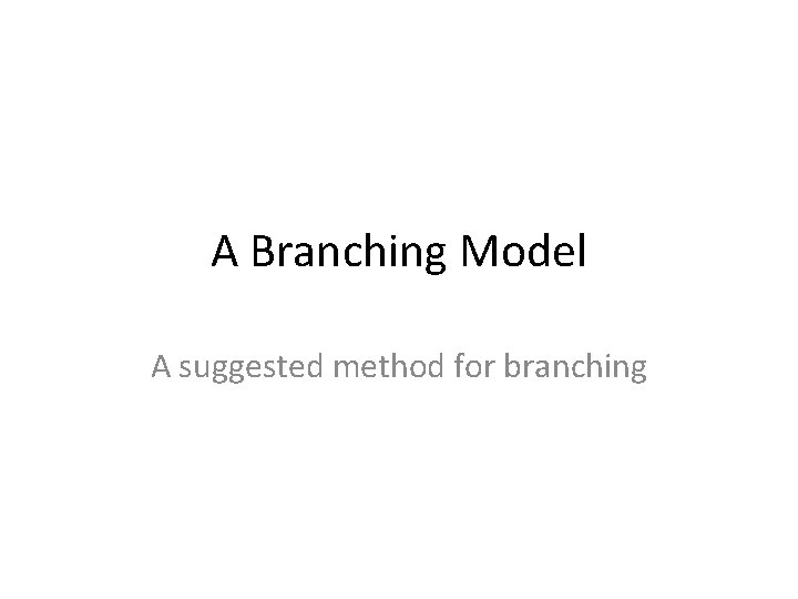 A Branching Model A suggested method for branching 