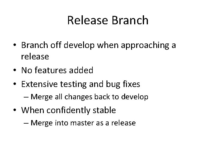 Release Branch • Branch off develop when approaching a release • No features added