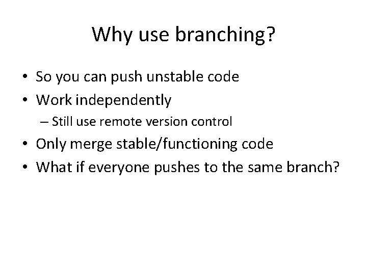 Why use branching? • So you can push unstable code • Work independently –