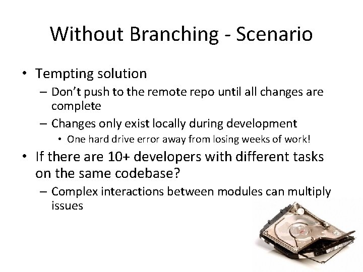 Without Branching - Scenario • Tempting solution – Don’t push to the remote repo