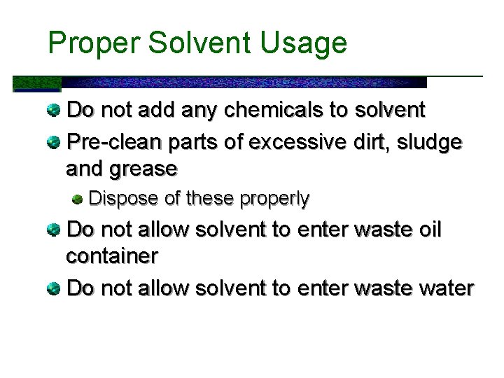 Proper Solvent Usage Do not add any chemicals to solvent Pre-clean parts of excessive