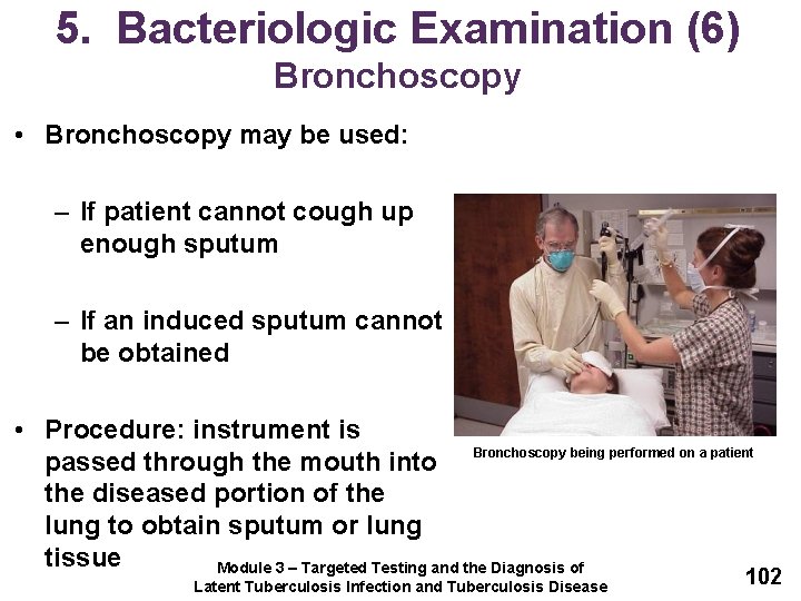 5. Bacteriologic Examination (6) Bronchoscopy • Bronchoscopy may be used: – If patient cannot