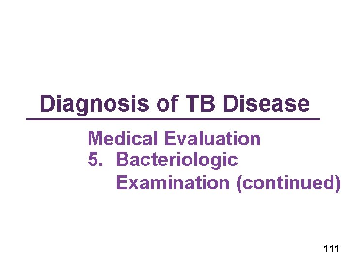 Diagnosis of TB Disease Medical Evaluation 5. Bacteriologic Examination (continued) 111 