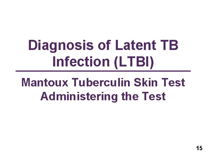 Diagnosis of Latent TB Infection (LTBI) Mantoux Tuberculin Skin Test Administering the Test 15