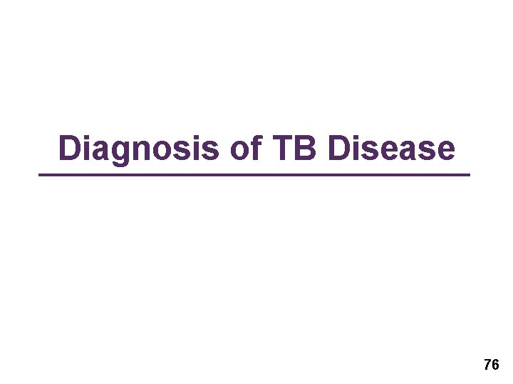 Diagnosis of TB Disease 76 