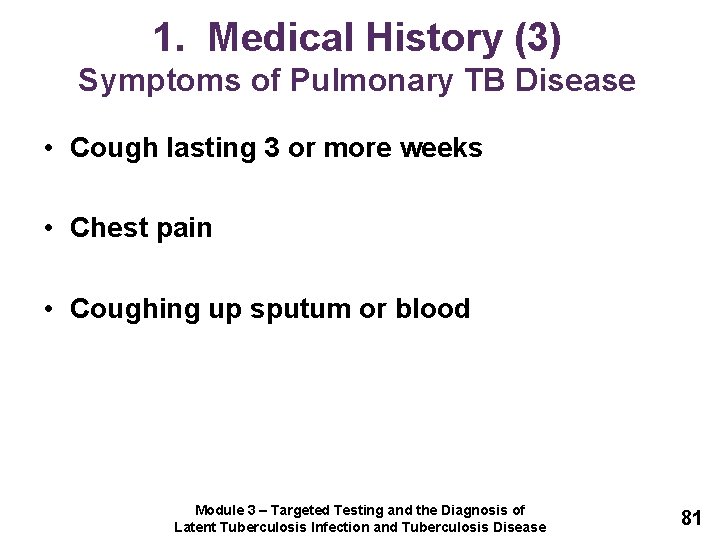 1. Medical History (3) Symptoms of Pulmonary TB Disease • Cough lasting 3 or