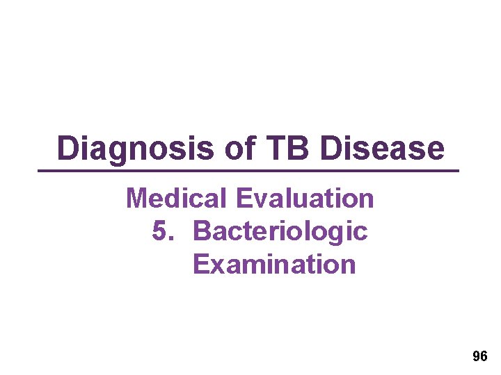 Diagnosis of TB Disease Medical Evaluation 5. Bacteriologic Examination 96 