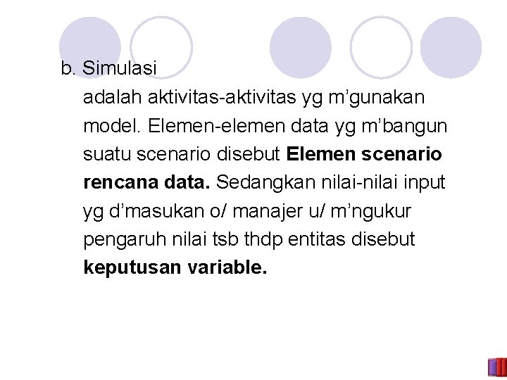 b. Simulasi adalah aktivitas-aktivitas yg m’gunakan model. Elemen-elemen data yg m’bangun suatu scenario disebut