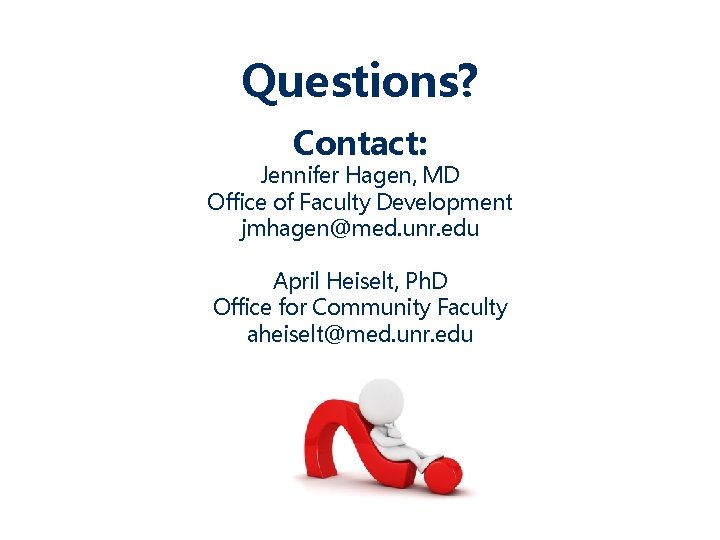 Questions? Contact: Jennifer Hagen, MD Office of Faculty Development jmhagen@med. unr. edu April Heiselt,