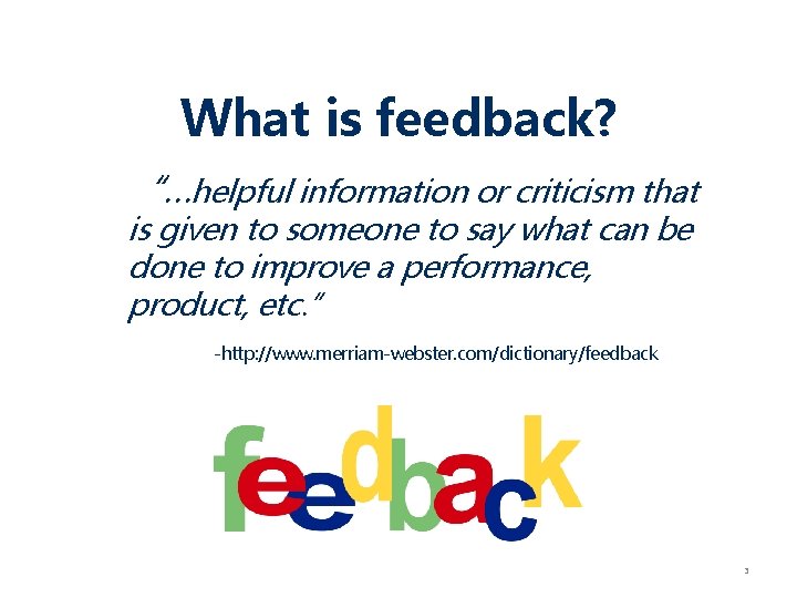 What is feedback? “…helpful information or criticism that is given to someone to say