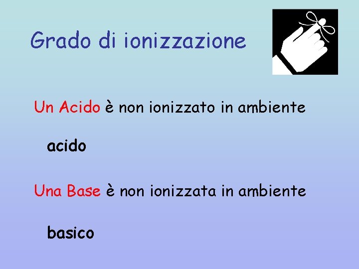 Grado di ionizzazione Un Acido è non ionizzato in ambiente acido Una Base è