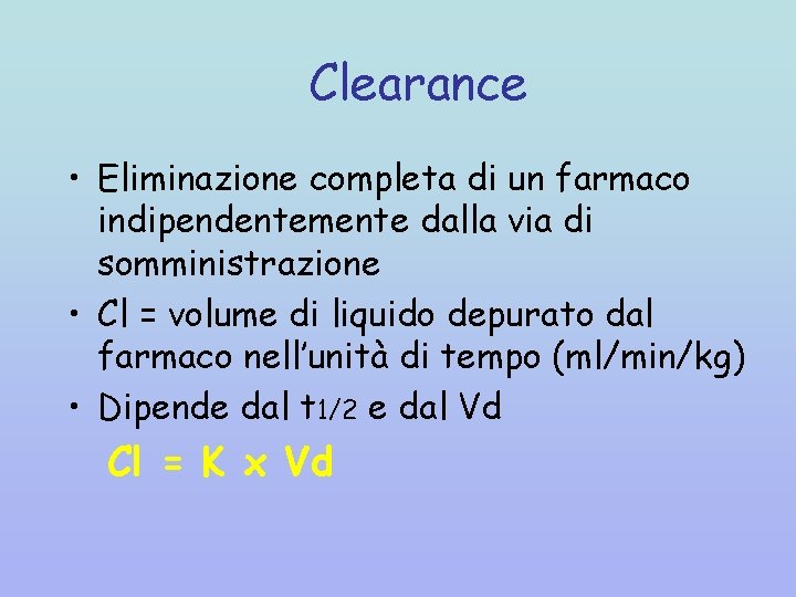 Clearance • Eliminazione completa di un farmaco indipendentemente dalla via di somministrazione • Cl