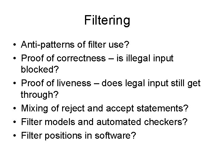 Filtering • Anti-patterns of filter use? • Proof of correctness – is illegal input