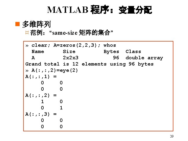 MATLAB 程序:变量分配 n 多维阵列 ³范例:“same-size 矩阵的集合” » clear; A=zeros(2, 2, 3); whos Name Size MATLAB 程序:变量分配 n 多维阵列 ³范例:“same-size 矩阵的集合” » clear; A=zeros(2, 2, 3); whos Name Size