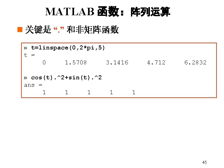 MATLAB 函数:阵列运算 n 关键是 “. ” 和非矩阵函数 » t=linspace(0, 2*pi, 5) t = 0 MATLAB 函数:阵列运算 n 关键是 “. ” 和非矩阵函数 » t=linspace(0, 2*pi, 5) t = 0