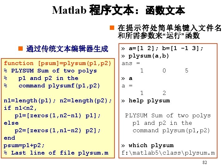 Matlab 程序文本：函数文本 n 在提示符处简单地键入文件名 和所需参数来“运行”函数 n 通过传统文本编辑器生成 function [psum]=plysum(p 1, p 2) % PLYSUM