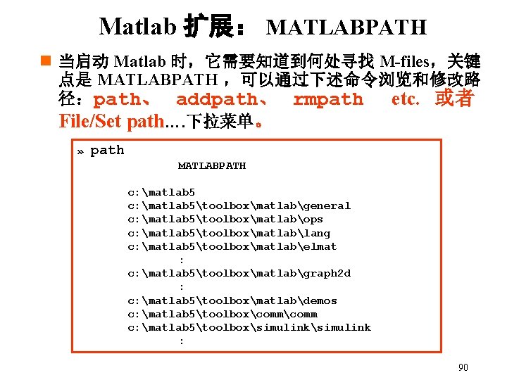 Matlab 扩展： MATLABPATH n 当启动 Matlab 时，它需要知道到何处寻找 M-files，关键 点是 MATLABPATH ，可以通过下述命令浏览和修改路 径： path、 addpath、