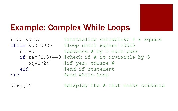 Example: Complex While Loops n=0; sq=0; while sq<=3325 n=n+3 if rem(n, 5)==0 sq=n^2; end