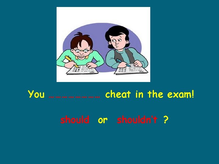 You ………… cheat in the exam! should or shouldn’t ? 