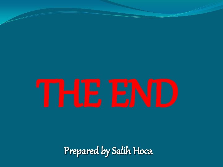 THE END Prepared by Salih Hoca 