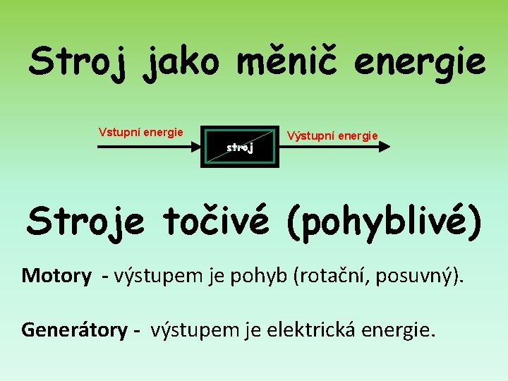 Stroj jako měnič energie Vstupní energie stroj Výstupní energie Stroje točivé (pohyblivé) Motory -