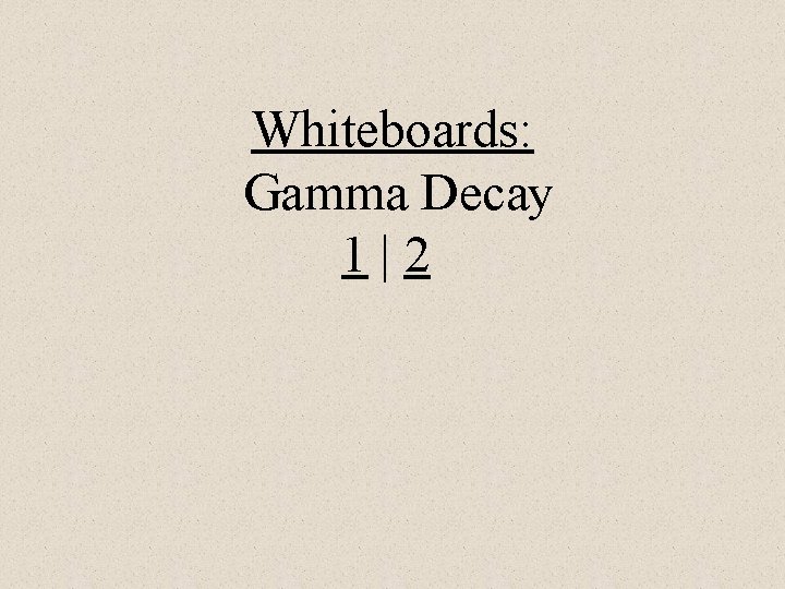 Whiteboards: Gamma Decay 1|2 