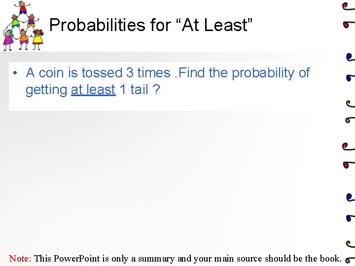 Probabilities for “At Least” • A coin is tossed 3 times. Find the probability