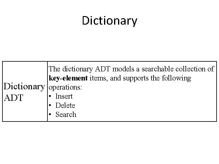 Dictionary The dictionary ADT models a searchable collection of key-element items, and supports the