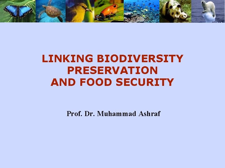 LINKING BIODIVERSITY PRESERVATION AND FOOD SECURITY Prof. Dr. Muhammad Ashraf 