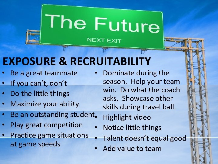 EXPOSURE & RECRUITABILITY • • Be a great teammate • If you can’t, don’t