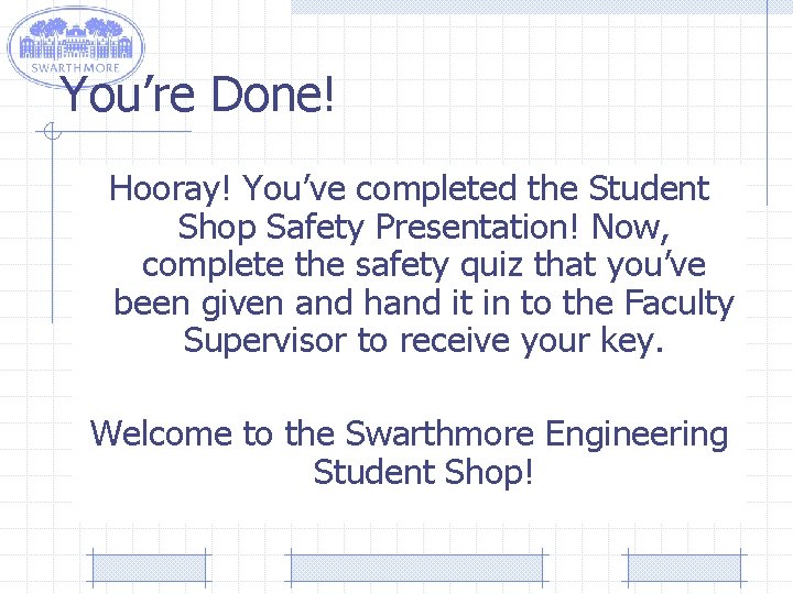 You’re Done! Hooray! You’ve completed the Student Shop Safety Presentation! Now, complete the safety