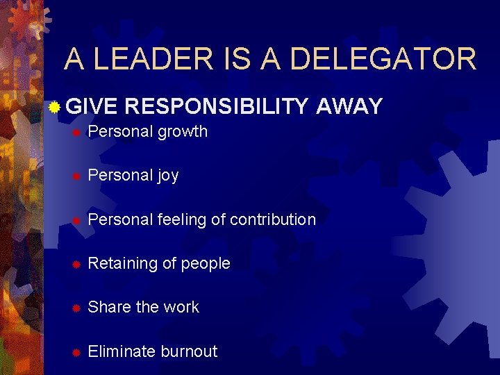 A LEADER IS A DELEGATOR ® GIVE RESPONSIBILITY AWAY ® Personal growth ® Personal