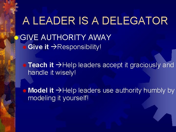A LEADER IS A DELEGATOR ® GIVE AUTHORITY AWAY ® Give it Responsibility! ®