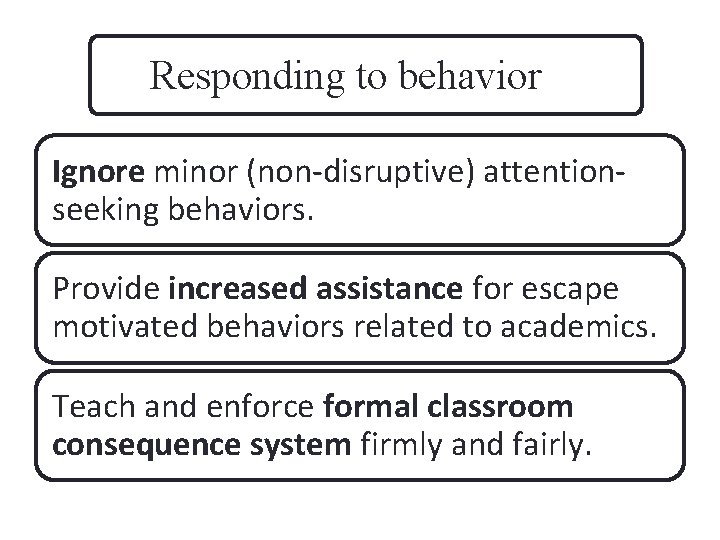 Responding to behavior Ignore minor (non-disruptive) attentionseeking behaviors. Provide increased assistance for escape motivated