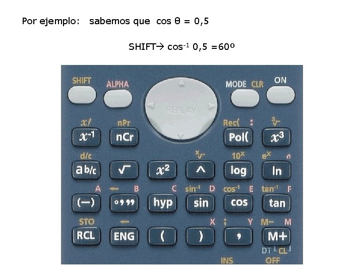 Por ejemplo: sabemos que cos θ = 0, 5 SHIFT cos-1 0, 5 =60º