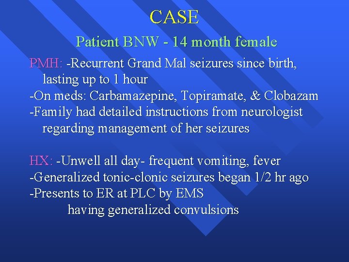 CASE Patient BNW - 14 month female PMH: -Recurrent Grand Mal seizures since birth,