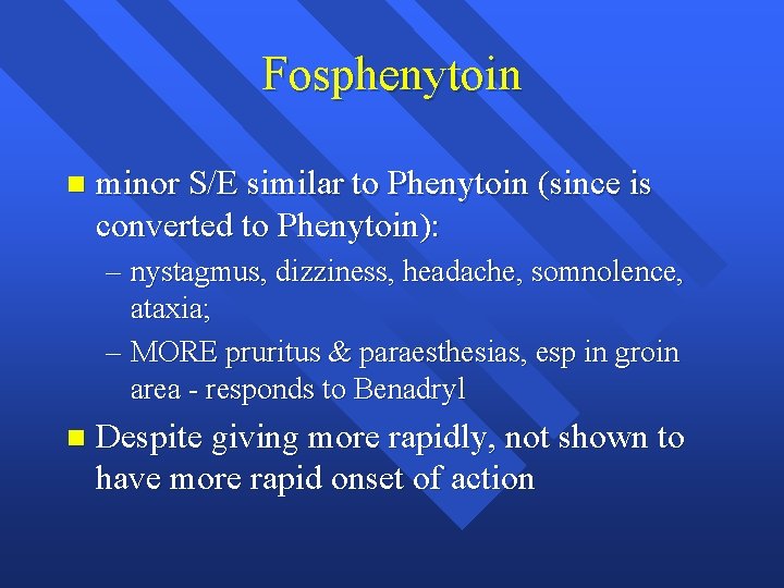 Fosphenytoin n minor S/E similar to Phenytoin (since is converted to Phenytoin): – nystagmus,