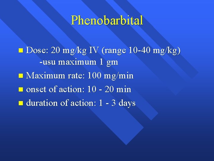Phenobarbital Dose: 20 mg/kg IV (range 10 -40 mg/kg) -usu maximum 1 gm n