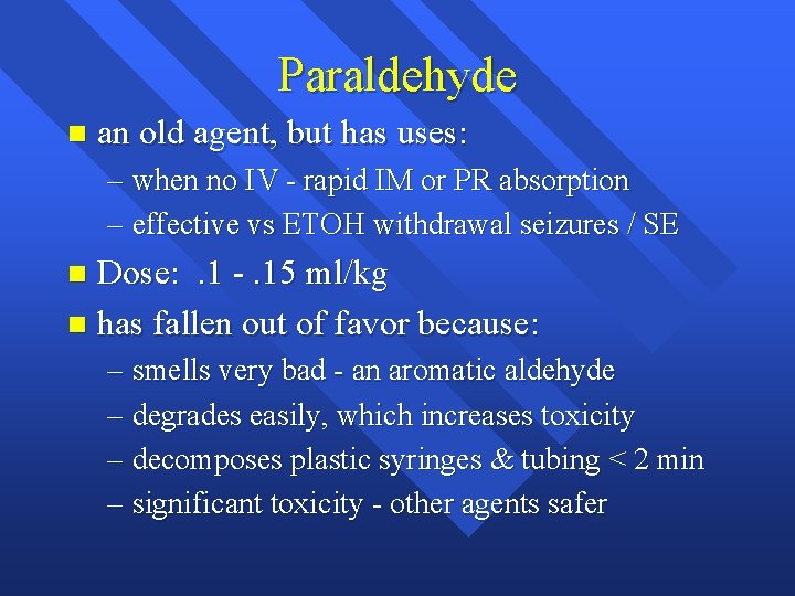Paraldehyde n an old agent, but has uses: – when no IV - rapid