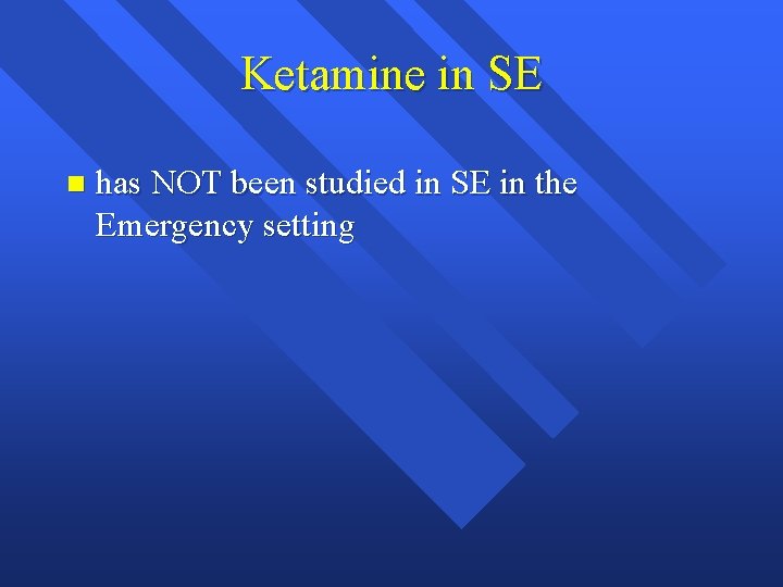 Ketamine in SE n has NOT been studied in SE in the Emergency setting