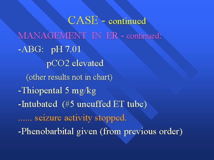 CASE - continued MANAGEMENT IN ER - continued: -ABG: p. H 7. 01 p.