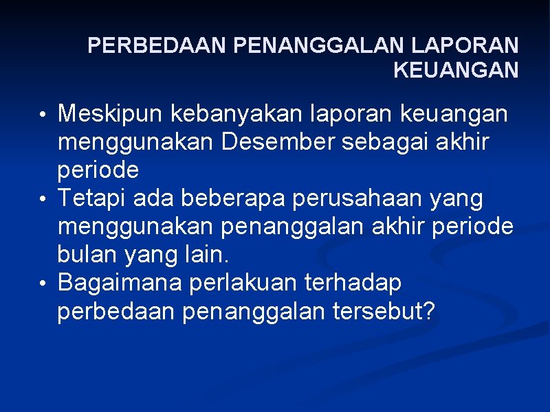 PERBEDAAN PENANGGALAN LAPORAN KEUANGAN • Meskipun kebanyakan laporan keuangan menggunakan Desember sebagai akhir periode