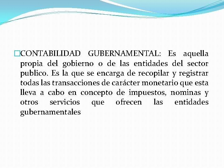 �CONTABILIDAD GUBERNAMENTAL: Es aquella propia del gobierno o de las entidades del sector publico.