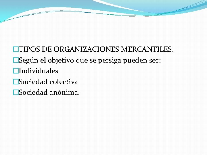 �TIPOS DE ORGANIZACIONES MERCANTILES. �Según el objetivo que se persiga pueden ser: �Individuales �Sociedad