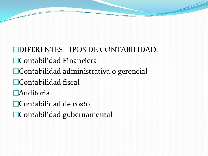 �DIFERENTES TIPOS DE CONTABILIDAD. �Contabilidad Financiera �Contabilidad administrativa o gerencial �Contabilidad fiscal �Auditoria �Contabilidad