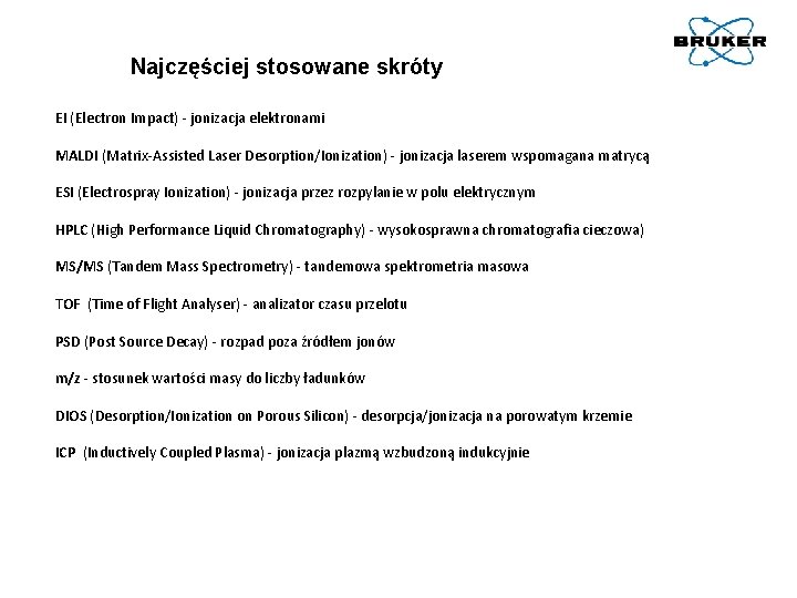 Najczęściej stosowane skróty EI (Electron Impact) - jonizacja elektronami MALDI (Matrix-Assisted Laser Desorption/Ionization) -