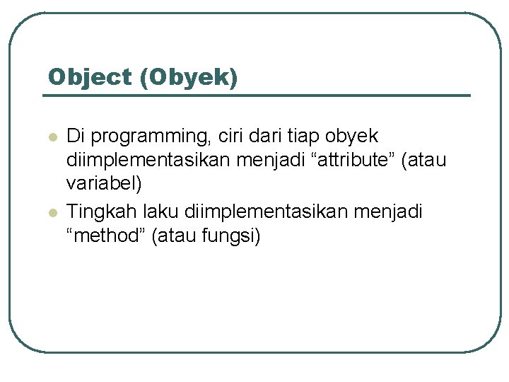 Object (Obyek) l l Di programming, ciri dari tiap obyek diimplementasikan menjadi “attribute” (atau